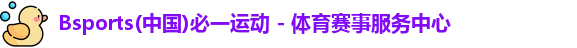 Bsports(中国)必一运动 - 体育赛事服务中心